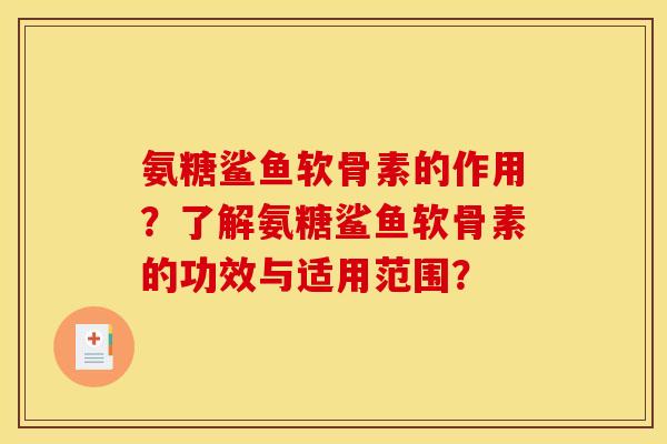 氨糖鲨鱼软骨素的作用？了解氨糖鲨鱼软骨素的功效与适用范围？