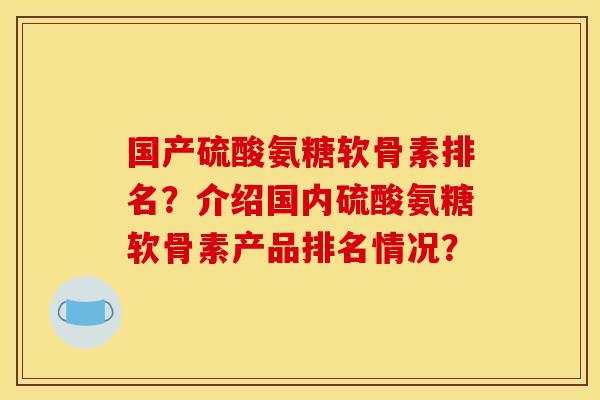 国产硫酸氨糖软骨素排名？介绍国内硫酸氨糖软骨素产品排名情况？