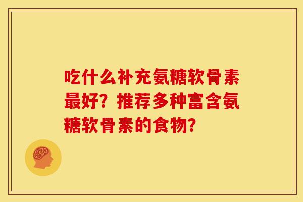吃什么补充氨糖软骨素最好？推荐多种富含氨糖软骨素的食物？