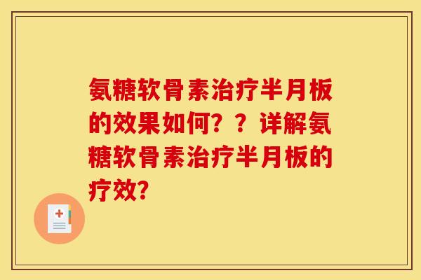 氨糖软骨素治疗半月板的效果如何？？详解氨糖软骨素治疗半月板的疗效？