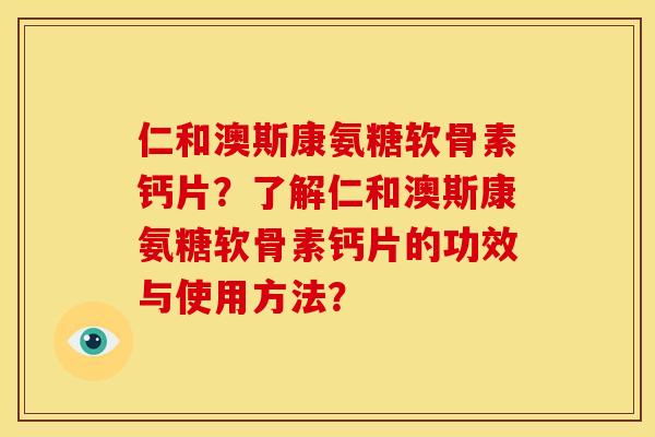 仁和澳斯康氨糖软骨素钙片？了解仁和澳斯康氨糖软骨素钙片的功效与使用方法？
