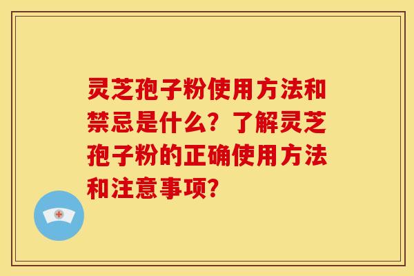 灵芝孢子粉使用方法和禁忌是什么？了解灵芝孢子粉的正确使用方法和注意事项？