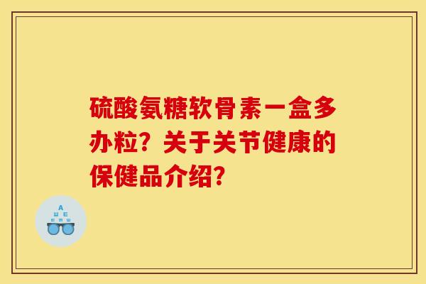 硫酸氨糖软骨素一盒多办粒？关于关节健康的保健品介绍？