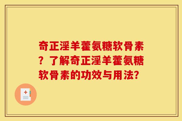 奇正淫羊藿氨糖软骨素？了解奇正淫羊藿氨糖软骨素的功效与用法？