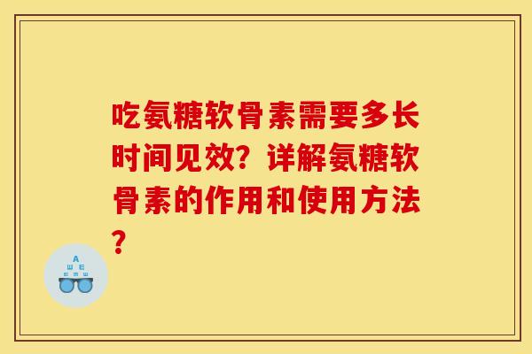 吃氨糖软骨素需要多长时间见效？详解氨糖软骨素的作用和使用方法？