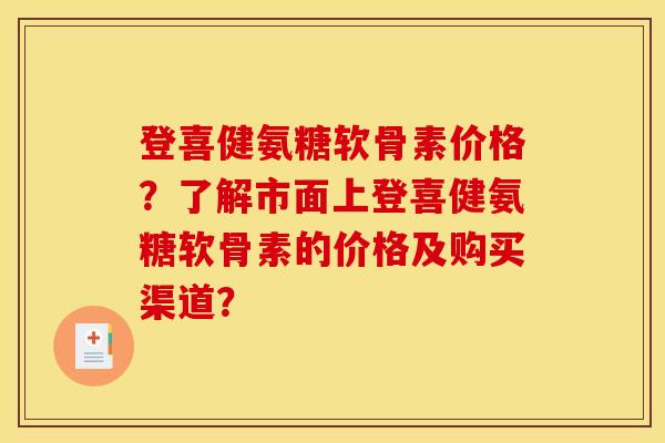登喜健氨糖软骨素价格？了解市面上登喜健氨糖软骨素的价格及购买渠道？