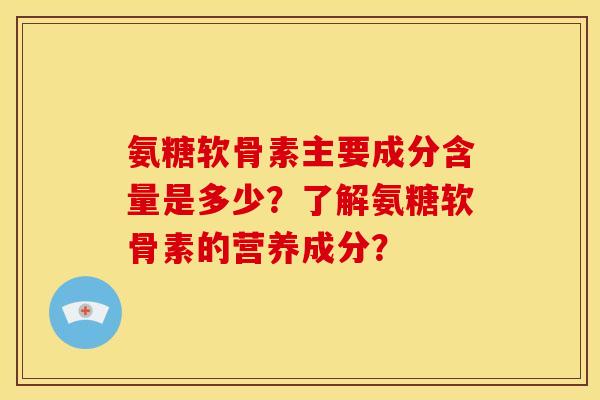 氨糖软骨素主要成分含量是多少？了解氨糖软骨素的营养成分？