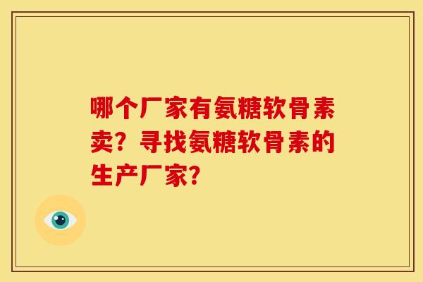 哪个厂家有氨糖软骨素卖？寻找氨糖软骨素的生产厂家？