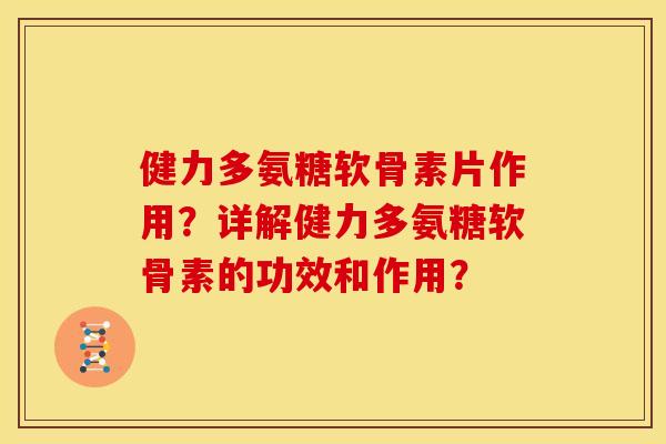 健力多氨糖软骨素片作用？详解健力多氨糖软骨素的功效和作用？
