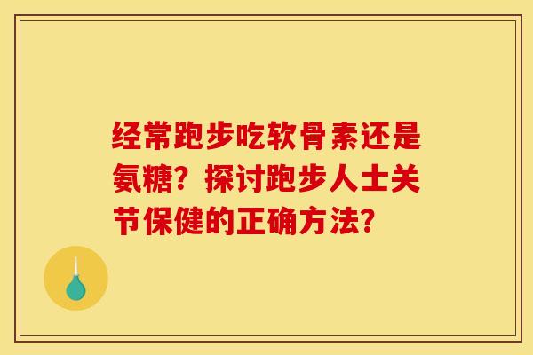 经常跑步吃软骨素还是氨糖？探讨跑步人士关节保健的正确方法？
