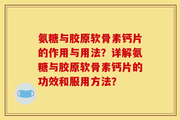 氨糖与胶原软骨素钙片的作用与用法？详解氨糖与胶原软骨素钙片的功效和服用方法？