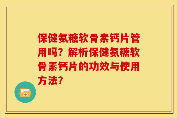 保健氨糖软骨素钙片管用吗？解析保健氨糖软骨素钙片的功效与使用方法？