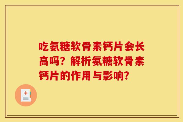 吃氨糖软骨素钙片会长高吗？解析氨糖软骨素钙片的作用与影响？
