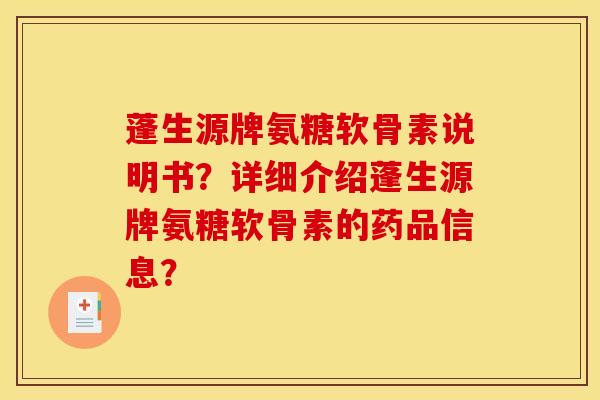 蓬生源牌氨糖软骨素说明书？详细介绍蓬生源牌氨糖软骨素的药品信息？