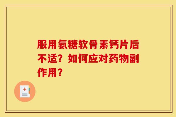 服用氨糖软骨素钙片后不适？如何应对药物副作用？
