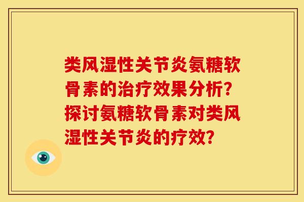 类风湿性关节炎氨糖软骨素的治疗效果分析？探讨氨糖软骨素对类风湿性关节炎的疗效？
