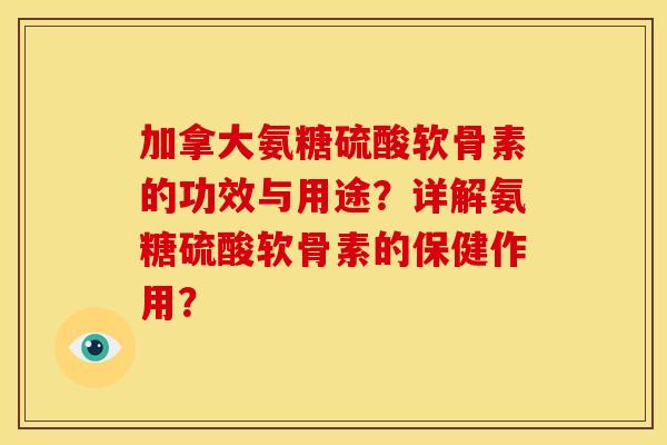 加拿大氨糖硫酸软骨素的功效与用途？详解氨糖硫酸软骨素的保健作用？