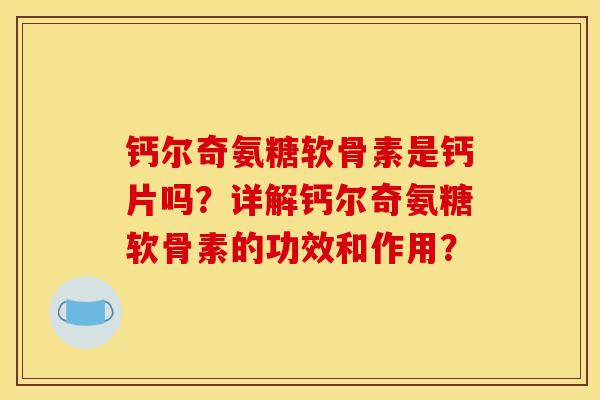 钙尔奇氨糖软骨素是钙片吗？详解钙尔奇氨糖软骨素的功效和作用？