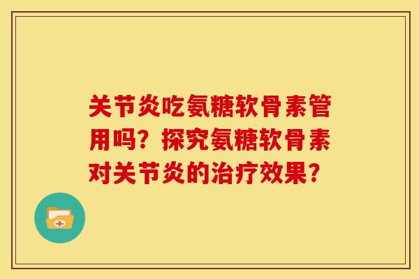 关节炎吃氨糖软骨素管用吗？探究氨糖软骨素对关节炎的治疗效果？