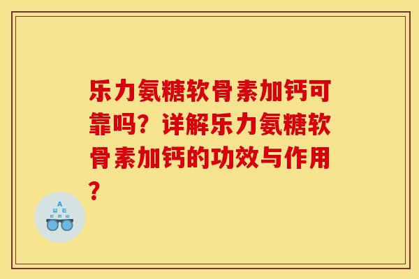 乐力氨糖软骨素加钙可靠吗？详解乐力氨糖软骨素加钙的功效与作用？