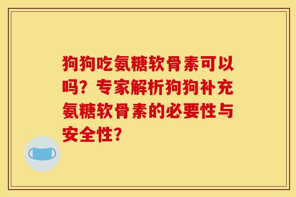 狗狗吃氨糖软骨素可以吗？专家解析狗狗补充氨糖软骨素的必要性与安全性？