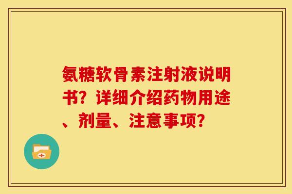 氨糖软骨素注射液说明书？详细介绍药物用途、剂量、注意事项？