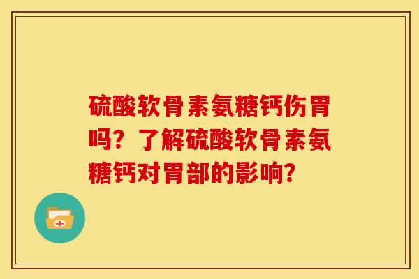 硫酸软骨素氨糖钙伤胃吗？了解硫酸软骨素氨糖钙对胃部的影响？