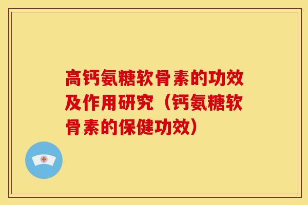高钙氨糖软骨素的功效及作用研究（钙氨糖软骨素的保健功效）