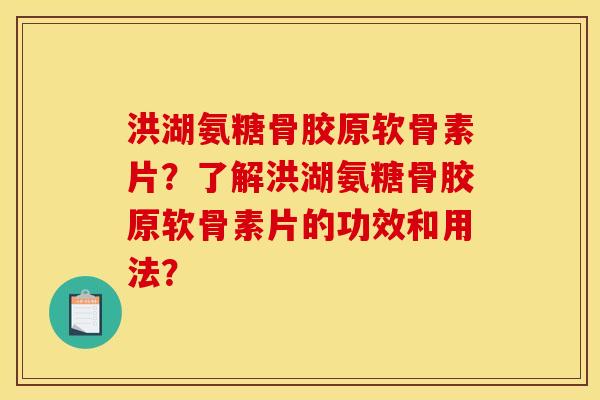 洪湖氨糖骨胶原软骨素片？了解洪湖氨糖骨胶原软骨素片的功效和用法？