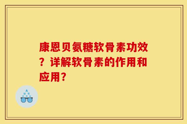 康恩贝氨糖软骨素功效？详解软骨素的作用和应用？