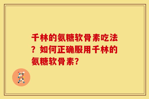 千林的氨糖软骨素吃法？如何正确服用千林的氨糖软骨素？