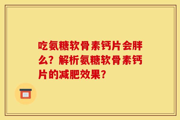 吃氨糖软骨素钙片会胖么？解析氨糖软骨素钙片的减肥效果？