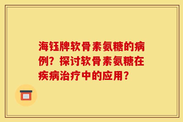 海钰牌软骨素氨糖的病例？探讨软骨素氨糖在疾病治疗中的应用？