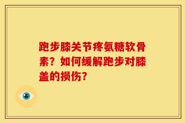 跑步膝关节疼氨糖软骨素？如何缓解跑步对膝盖的损伤？