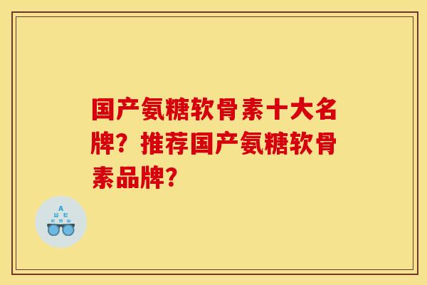 国产氨糖软骨素十大名牌？推荐国产氨糖软骨素品牌？