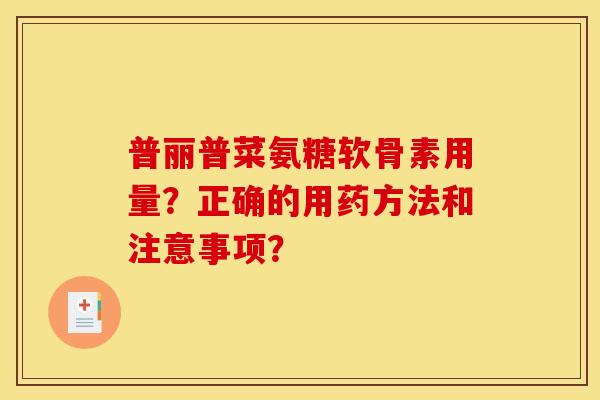 普丽普菜氨糖软骨素用量？正确的用药方法和注意事项？