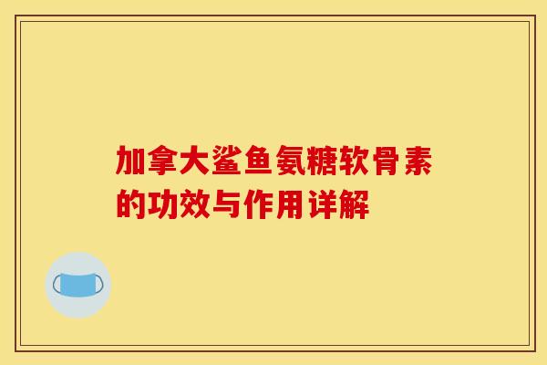 加拿大鲨鱼氨糖软骨素的功效与作用详解