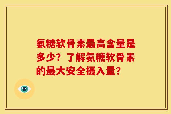 氨糖软骨素最高含量是多少？了解氨糖软骨素的最大安全摄入量？