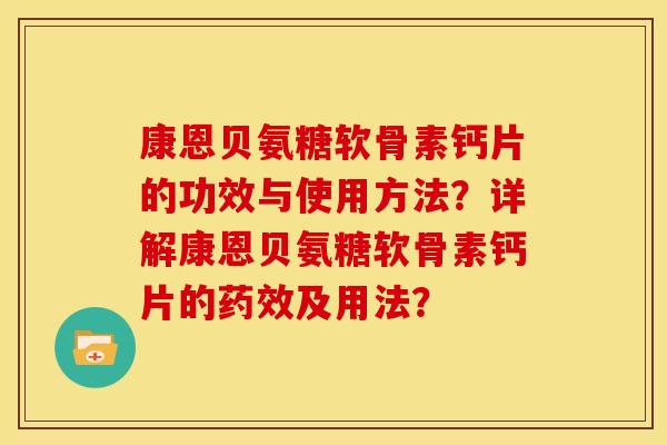 康恩贝氨糖软骨素钙片的功效与使用方法？详解康恩贝氨糖软骨素钙片的药效及用法？