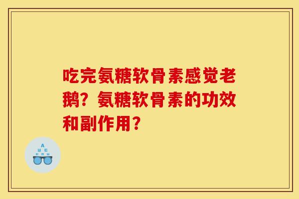 吃完氨糖软骨素感觉老鹅？氨糖软骨素的功效和副作用？