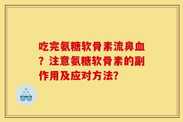 吃完氨糖软骨素流鼻血？注意氨糖软骨素的副作用及应对方法？