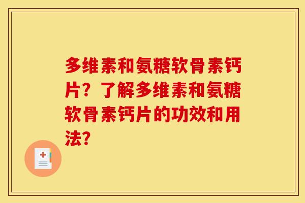 多维素和氨糖软骨素钙片？了解多维素和氨糖软骨素钙片的功效和用法？