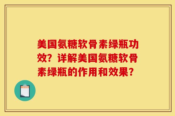 美国氨糖软骨素绿瓶功效？详解美国氨糖软骨素绿瓶的作用和效果？