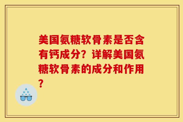 美国氨糖软骨素是否含有钙成分？详解美国氨糖软骨素的成分和作用？
