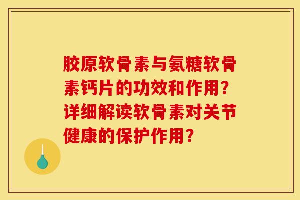 胶原软骨素与氨糖软骨素钙片的功效和作用？详细解读软骨素对关节健康的保护作用？