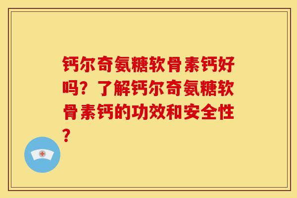 钙尔奇氨糖软骨素钙好吗？了解钙尔奇氨糖软骨素钙的功效和安全性？