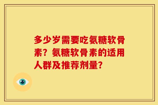 多少岁需要吃氨糖软骨素？氨糖软骨素的适用人群及推荐剂量？