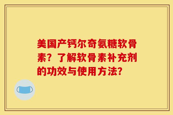 美国产钙尔奇氨糖软骨素？了解软骨素补充剂的功效与使用方法？