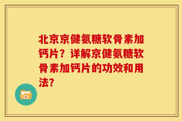 北京京健氨糖软骨素加钙片？详解京健氨糖软骨素加钙片的功效和用法？