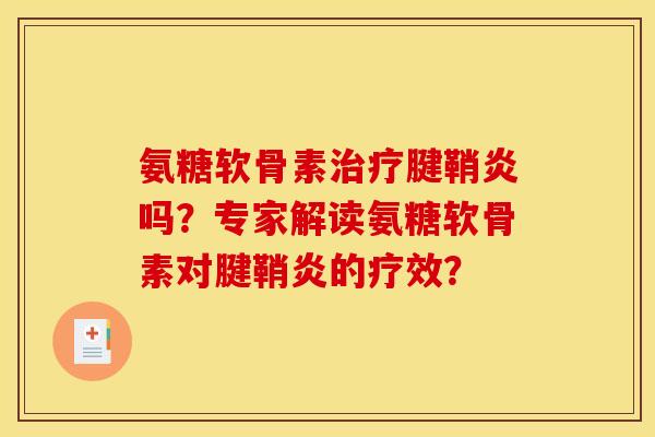 氨糖软骨素治疗腱鞘炎吗？专家解读氨糖软骨素对腱鞘炎的疗效？